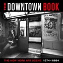 The Downtown Book: The New York Art Scene 1974-1984 - Marvin J. Taylor, Bernard Gendron, Robert Siegle, Brian Wallis, Carlo McCormick, Matthew Yokobosky, Roselee Goldberg, Lynn Gumpert