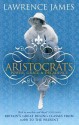 Aristocrats: Power, Grace And Decadence? Britain's Great Ruling Classes Since 1066 - Lawrence James
