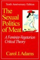 The Sexual Politics of Meat: A Feminist-vegetarian Critical Theory, 20th Anniversary Edition - Carol J. Adams