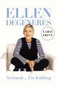 Seriously... I'm Kidding (Large Print) - Ellen DeGeneres