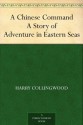 A Chinese Command A Story of Adventure in Eastern Seas - Harry Collingwood, Archibald Webb