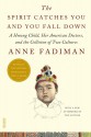 The Spirit Catches You and You Fall Down: A Hmong Child, Her American Doctors, and the Collision of Two Cultures - Anne Fadiman