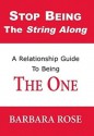 Stop Being the String Along: A Relationship Guide to Being THE ONE - Barbara Rose