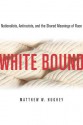 White Bound: Nationalists, Antiracists, and the Shared Meanings of Race - Matthew W. Hughey