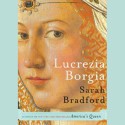 Lucrezia Borgia: Life, Love, and Death in Renaissance Italy - Sarah Bradford, Lorna Raver, Inc. Blackstone Audio