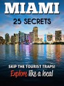 MIAMI 25 Secrets - The Locals Travel Guide For Your Trip to Miami (Florida): Skip the tourist traps and explore like a local : Where to Go, Eat & Party in Miami ( Florida - USA) - 55 Secrets, Antonio Araujo, Diana Perez, Miami Travel Guide