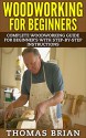 Woodworking for Beginners: Complete Woodworking Guide for Beginner's With Step-by-Step Instructions(Woodworking - Woodworking - Woodworking Plans - Woodworking 101) - Thomas Brian