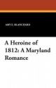 A Heroine of 1812: A Maryland Romance - Amy E Blanchard, Ida Waugh