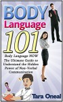 Body Language 101: Body Language NOW. The Ultimate Guide to Understand the Hidden Power of Non-Verbal Communication (Body Language, Body Language 101, body language decoded) - Tara Oneal