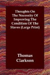 Thoughts on the Necessity of Improving the Condition of the Slaves - Thomas Clarkson
