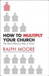 How to Multiply Your Church: The Most Effective Way to Grow God's Kingdom - Ralph Moore