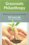 Grassroots Philanthropy: Field Notes of a Maverick Grantmaker - Bill Somerville, Fred Setterberg