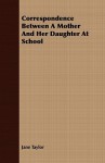 Correspondence Between a Mother and Her Daughter at School - Jane Taylor