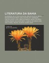 Literatura Da Bahia: Academias de Letras Da Bahia, Bibliotecas Da Bahia, Escritores Da Bahia, Z Lia Gattai, Ruy Barbosa, Castro Alves - Source Wikipedia