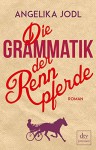 Die Grammatik der Rennpferde: Roman - Angelika Jodl