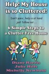 Help! My House Is So Cluttered. 6 Simple Steps to a Clutter Free Home - michelle newbold, Julie Hills, Diane Harris