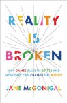 Reality Is Broken: Why Games Make Us Better and How They Can Change the World - Jane McGonigal