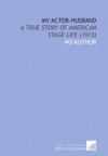 My Actor-Husband: A True Story of American Stage Life (1913) - No Author
