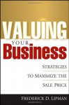 Valuing Your Business: Strategies to Maximize the Sale Price - Frederick D. Lipman