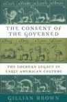 The Consent of the Governed: The Lockean Legacy in Early American Culture - Gillian Brown