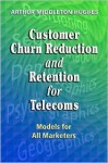 Customer Churn Reduction and Retention for Telecoms: Models for All Marketers - Arthur Middleton Hughes