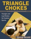 Triangle Chokes: Triangle and Leg Chokes for Combat Sports - Steve Scott