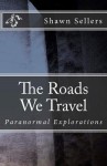 The Roads We Travel: Paranormal Explorations - Shawn Sellers, Michelle Sellers, Jake Bell