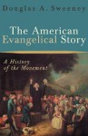 The American Evangelical Story: A History of the Movement - Douglas A. Sweeney