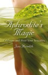 Aphrodite's Magic: Celebrate And Heal Your Sexuality - Jane Meredith