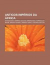 Antigos Imp Rios Da Frica: Antigo Egito, Imp Rio de Oyo, Imp Rio Mali, Imp Rio Do Benim, Imp Rio Ashanti, Imp Rio Gana, Coroas Eg Pcias - Source Wikipedia