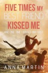 Five Times My Best Friend Kissed Me and One Time I Kissed Him First - Anna Martin