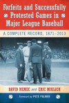 Forfeits and Successfully Protested Games in Major League Baseball: A Complete Record, 1871-2013 - David Nemec, Eric Miklich