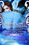 Mated To The Cyborg General: (Cybernetic Hearts #1) (Celestial Mates) - Kit Tunstall, Aurelia Skye