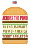 Across the Pond: An Englishman's View of America - Terry Eagleton