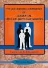 The Occupational Experience Of Residential Child And Youth Care Workers: Caring And Its Discontents - Jerome Beker, Mordecai Arieli