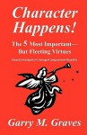 Character Happens! the 5 Most Important--But Fleeting Virtues - Garry M. Graves