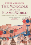 The Mongols and the Islamic World: From Conquest to Conversion - Peter Jackson