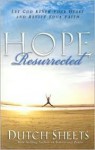 Hope Resurrected: Let God Renew Your Heart and Rejuvenate Your Faith - Dutch Sheets