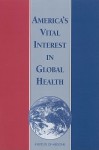 America's Vital Interest in Global Health: Protecting Our People, Enhancing Our Economy, and Advancing Our International Interests - Board on International Health, Institute of Medicine