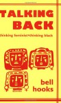 Talking Back: Thinking Feminist, Thinking Black - Bell Hooks