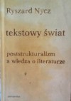 Tekstowy świat. Poststrukturalizm a wiedza o literaturze - Ryszard Nycz