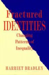 Fractured Identities: Changing Patterns of Inequality - Harriet Bradley