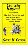 Character Happens! How Golf Teaches You (and your children) About-Honesty,Integrity,Courage,Compassion and Humility - Garry M. Graves