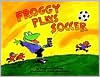 Froggy Plays Soccer - Jonathan London, Frank Remkiewicz