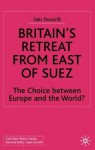 Britain's Retreat from East of Suez: The Choice between Europe and the World? 1945-1968 - Saki Dockrill