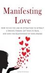 Manifesting Love: How to Use the Law of Attraction to Attract a Specific Person, Get Your Ex Back, and Have the Relationship of Your Dreams - Elizabeth Daniels