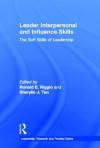 Leader Interpersonal and Influence Skills: The Soft Skills of Leadership (LEADERSHIP: Research and Practice) - Ronald E. Riggio, Sherylle J. Tan