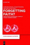 Forgetting Faith?: Negotiating Confessional Conflict in Early Modern Europe - Isabel Karremann, Cornel Zwierlein, Inga Mai Groote