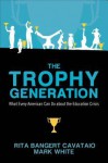 The Trophy Generation: What Every American Can Do about the Education Crisis - Rita Bangert Cavataio, Mark White