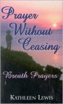 Prayer Without Ceasing ... Breath Prayers - Kathleen Lewis